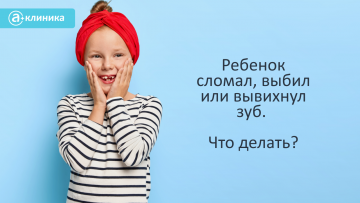 Ребёнок сломал, выбил или вывихнул зуб. Что делать?